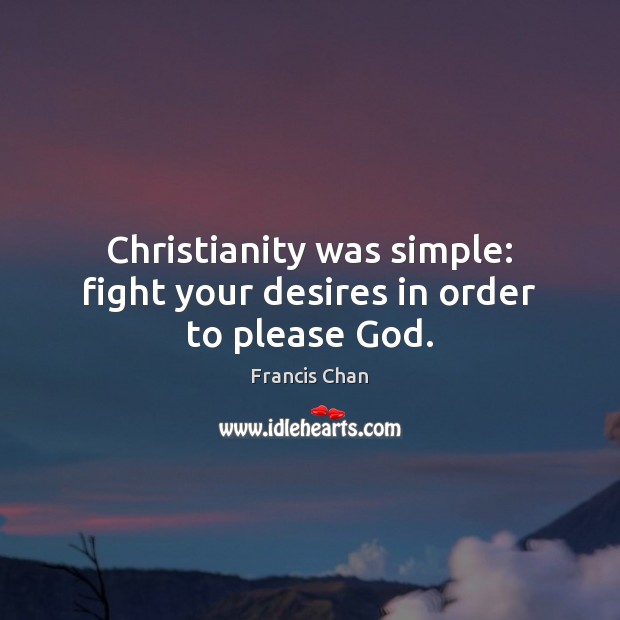 Christianity was simple: fight your desires in order to please God. Francis Chan Picture Quote