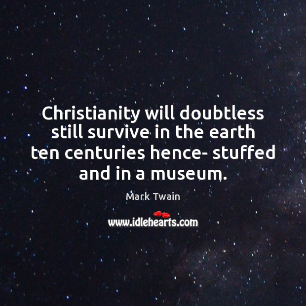 Christianity will doubtless still survive in the earth ten centuries hence- stuffed Mark Twain Picture Quote