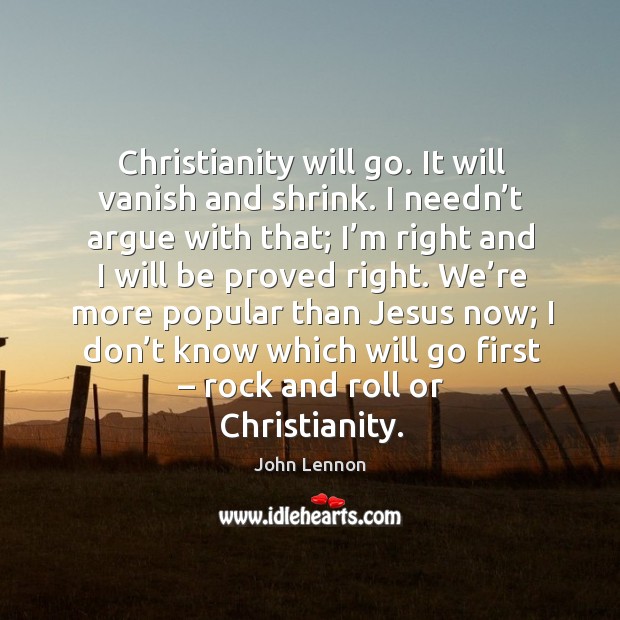 Christianity will go. It will vanish and shrink. Image