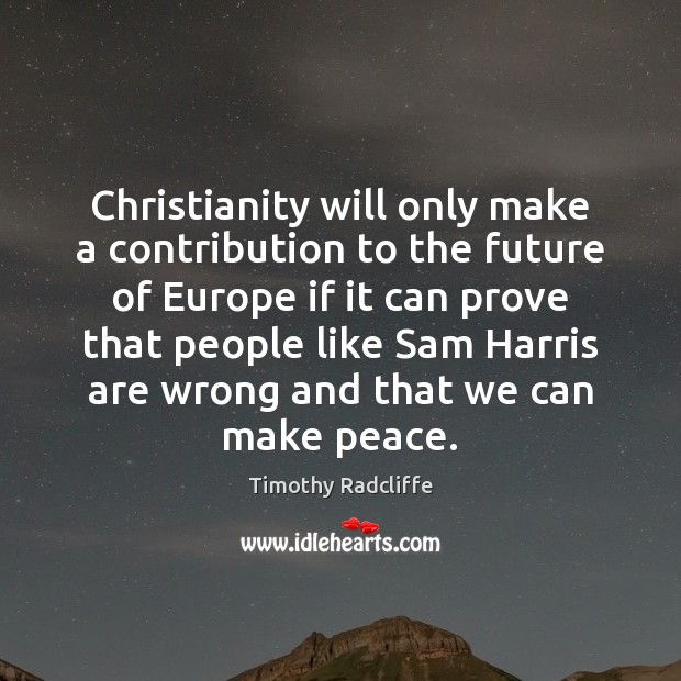 Christianity will only make a contribution to the future of Europe if Timothy Radcliffe Picture Quote