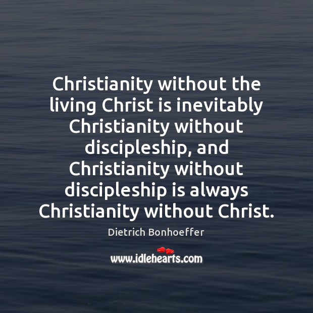 Christianity without the living Christ is inevitably Christianity without discipleship, and Christianity Dietrich Bonhoeffer Picture Quote