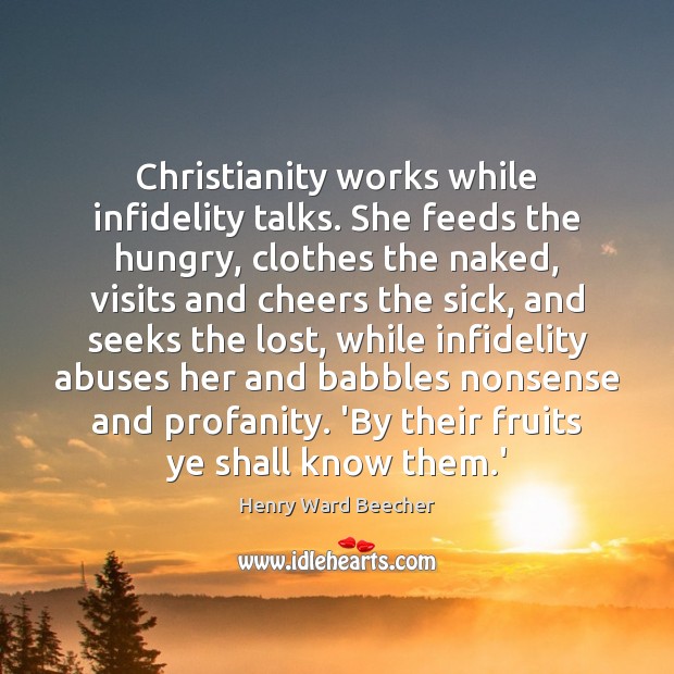 Christianity works while infidelity talks. She feeds the hungry, clothes the naked, 