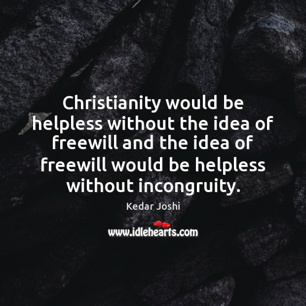 Christianity would be helpless without the idea of freewill and the idea Kedar Joshi Picture Quote