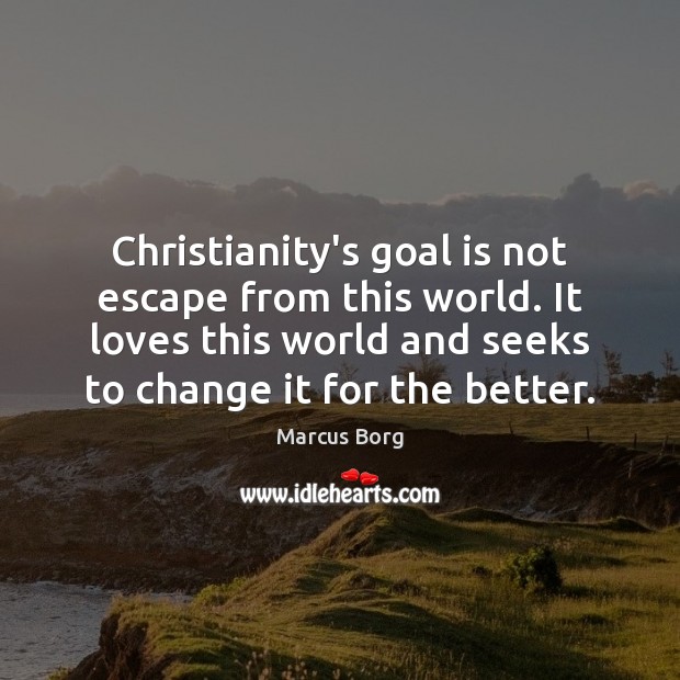 Christianity’s goal is not escape from this world. It loves this world Marcus Borg Picture Quote