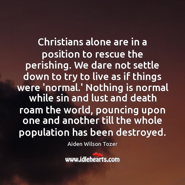 Christians alone are in a position to rescue the perishing. We dare Aiden Wilson Tozer Picture Quote