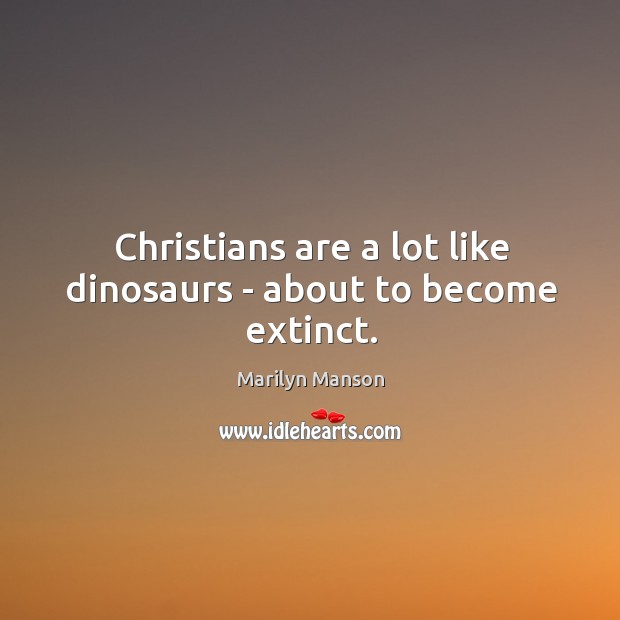 Christians are a lot like dinosaurs – about to become extinct. Marilyn Manson Picture Quote