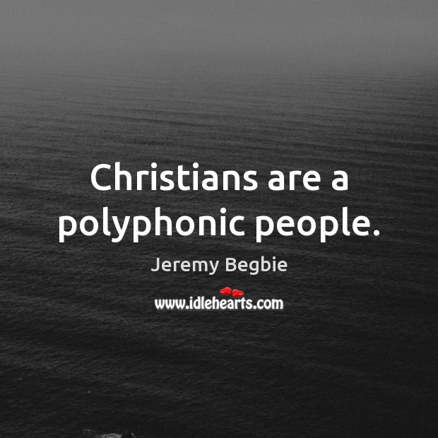 Christians are a polyphonic people. Jeremy Begbie Picture Quote