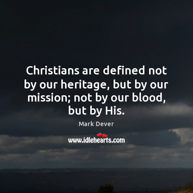 Christians are defined not by our heritage, but by our mission; not Mark Dever Picture Quote