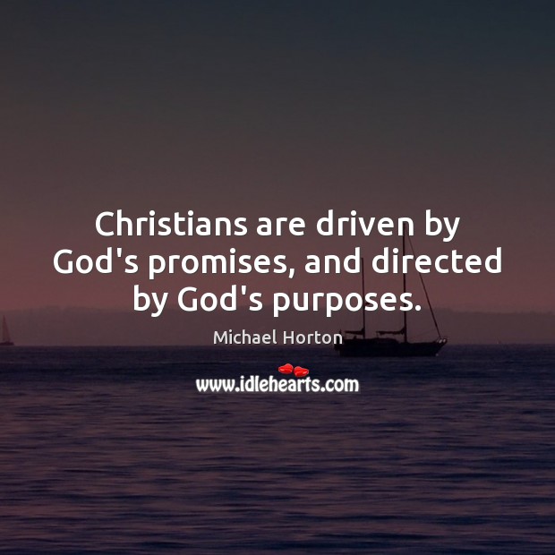 Christians are driven by God’s promises, and directed by God’s purposes. Michael Horton Picture Quote