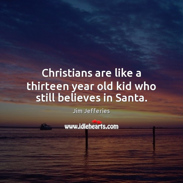 Christians are like a thirteen year old kid who still believes in Santa. Jim Jefferies Picture Quote