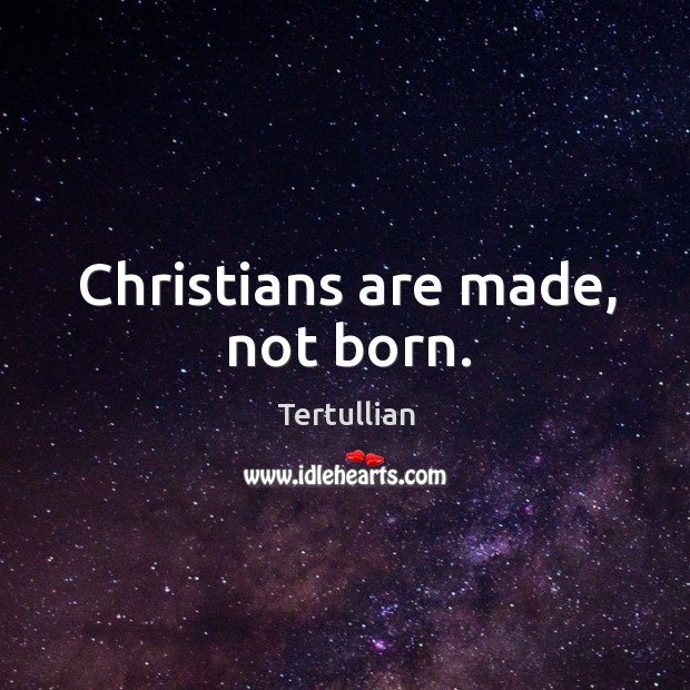 Christians are made, not born. Image