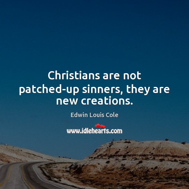 Christians are not patched-up sinners, they are new creations. Edwin Louis Cole Picture Quote