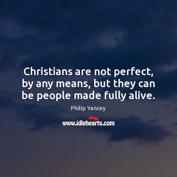 Christians are not perfect, by any means, but they can be people made fully alive. Philip Yancey Picture Quote