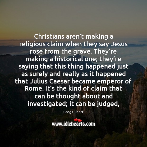 Christians aren’t making a religious claim when they say Jesus rose Greg Gilbert Picture Quote