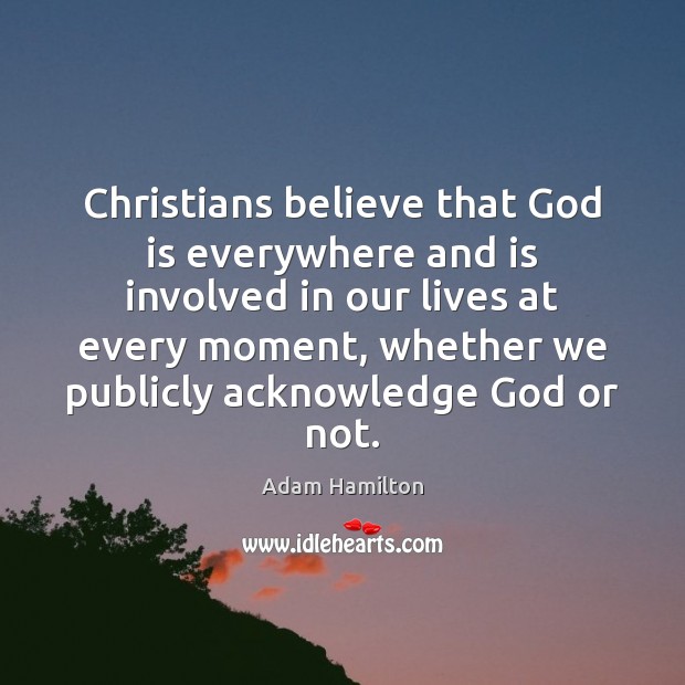 Christians believe that God is everywhere and is involved in our lives Adam Hamilton Picture Quote
