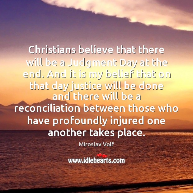 Christians believe that there will be a Judgment Day at the end. Miroslav Volf Picture Quote