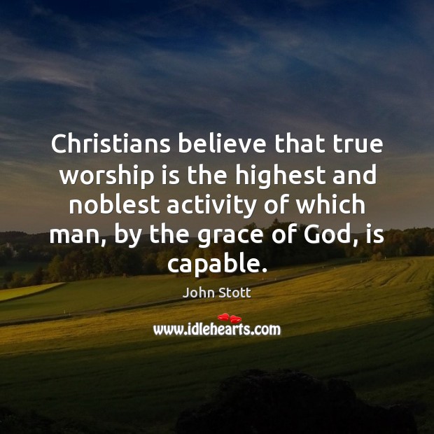 Christians believe that true worship is the highest and noblest activity of John Stott Picture Quote