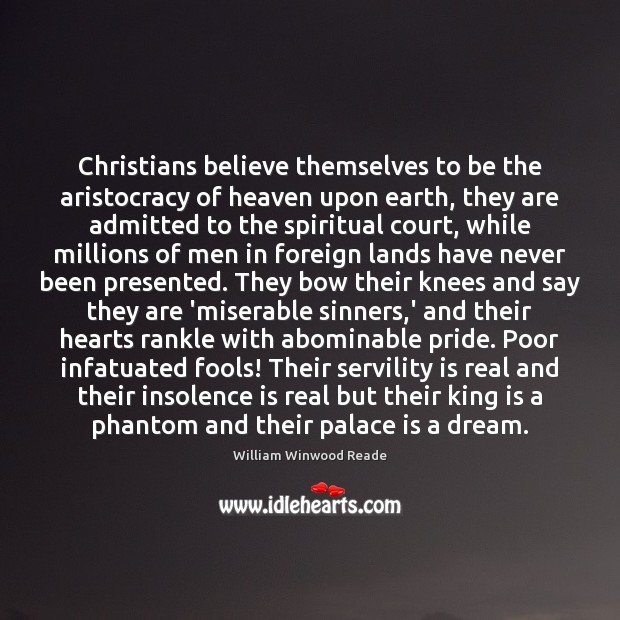 Christians believe themselves to be the aristocracy of heaven upon earth, they William Winwood Reade Picture Quote