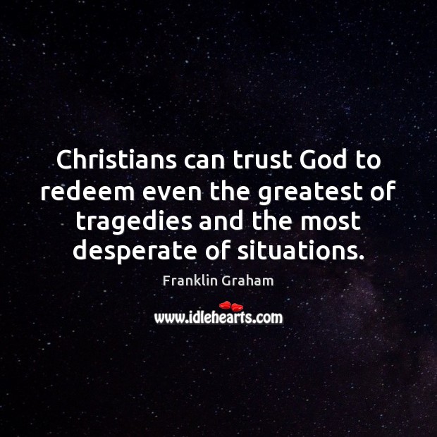 Christians can trust God to redeem even the greatest of tragedies and Franklin Graham Picture Quote