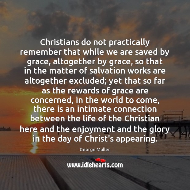 Christians do not practically remember that while we are saved by grace, George Muller Picture Quote