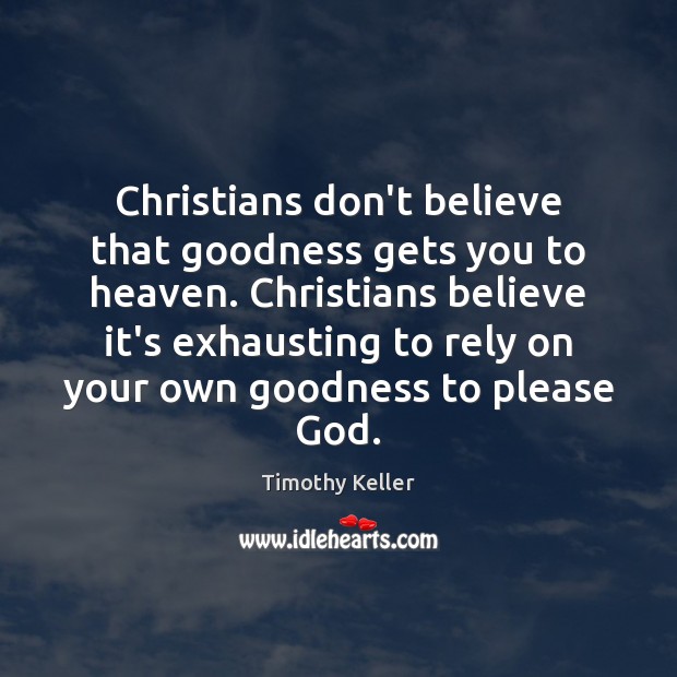 Christians don’t believe that goodness gets you to heaven. Christians believe it’s Timothy Keller Picture Quote