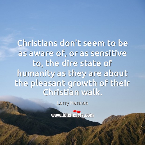 Christians don’t seem to be as aware of, or as sensitive to, Larry Norman Picture Quote