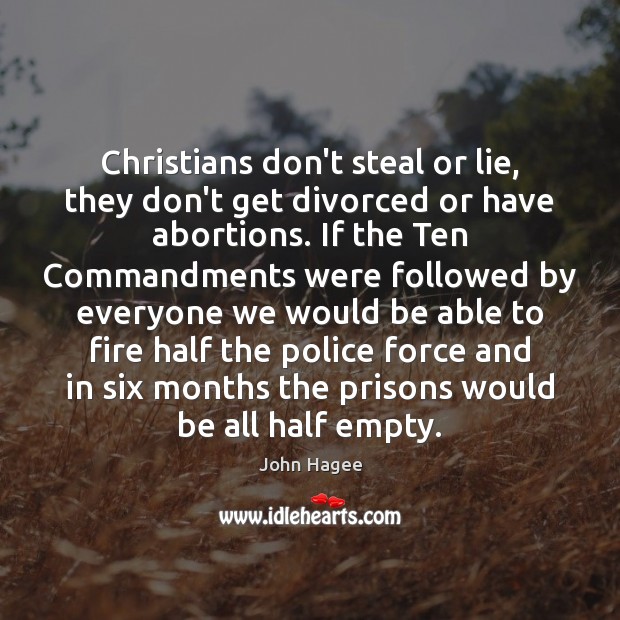 Christians don’t steal or lie, they don’t get divorced or have abortions. John Hagee Picture Quote