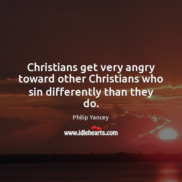 Christians get very angry toward other Christians who sin differently than they do. Philip Yancey Picture Quote