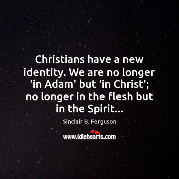 Christians have a new identity. We are no longer ‘in Adam’ but Sinclair B. Ferguson Picture Quote