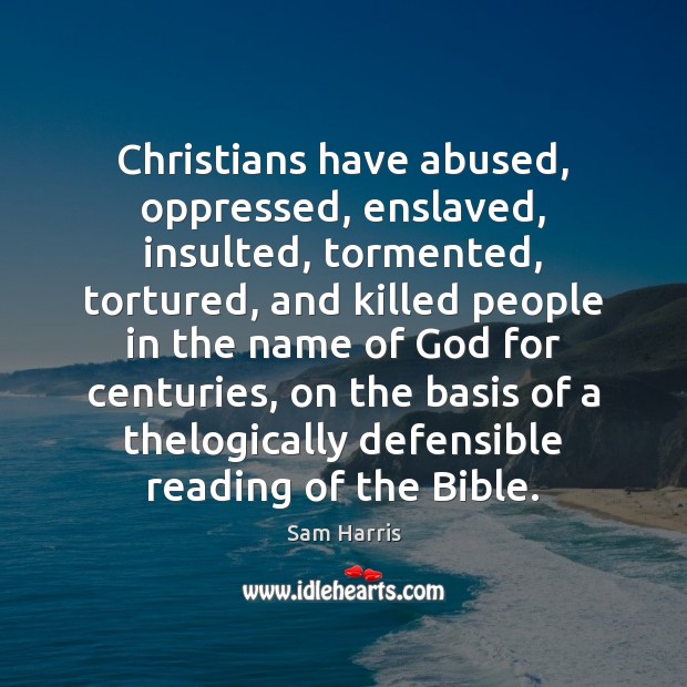 Christians have abused, oppressed, enslaved, insulted, tormented, tortured, and killed people in Sam Harris Picture Quote