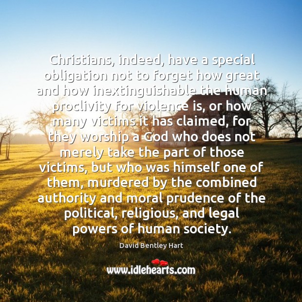 Christians, indeed, have a special obligation not to forget how great and David Bentley Hart Picture Quote