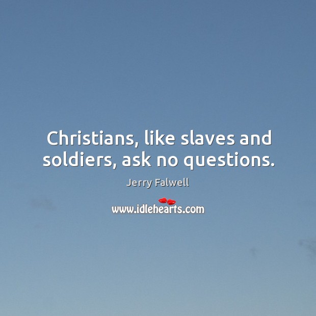 Christians, like slaves and soldiers, ask no questions. Jerry Falwell Picture Quote
