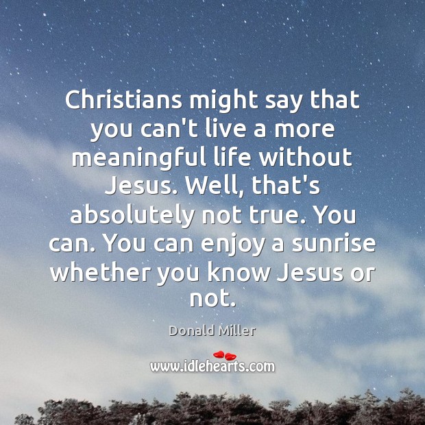 Christians might say that you can’t live a more meaningful life without Donald Miller Picture Quote