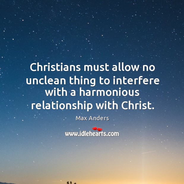 Christians must allow no unclean thing to interfere with a harmonious relationship Max Anders Picture Quote