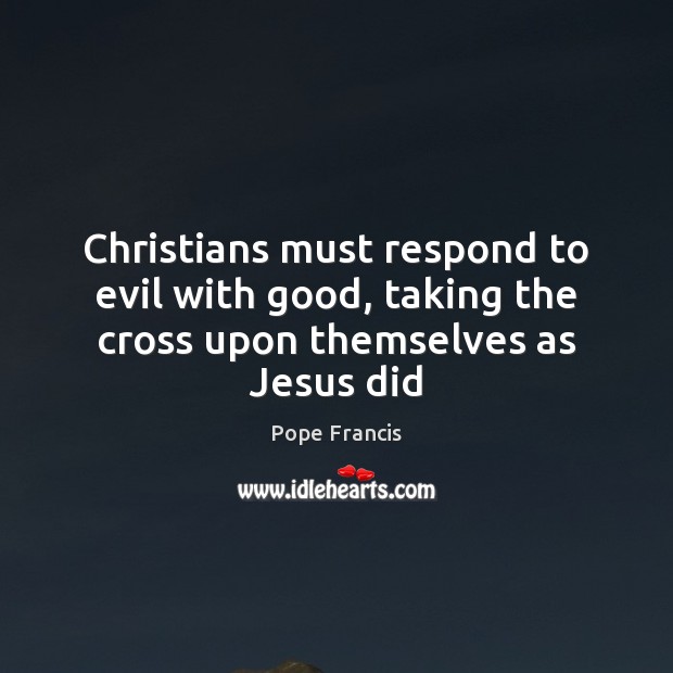 Christians must respond to evil with good, taking the cross upon themselves as Jesus did Image