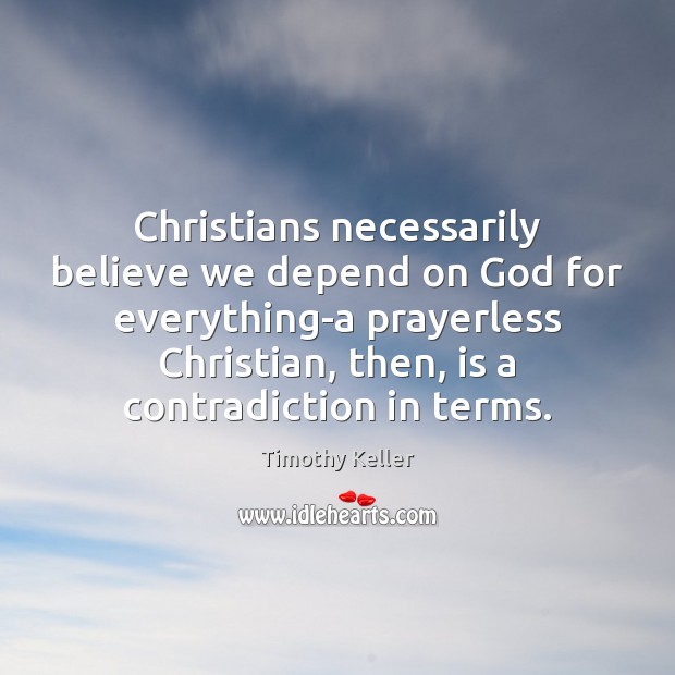 Christians necessarily believe we depend on God for everything-a prayerless Christian, then, Timothy Keller Picture Quote