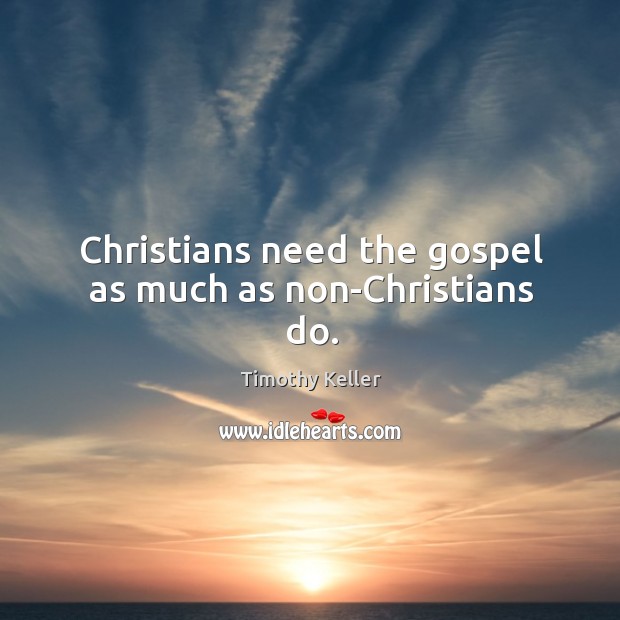 Christians need the gospel as much as non-Christians do. Timothy Keller Picture Quote
