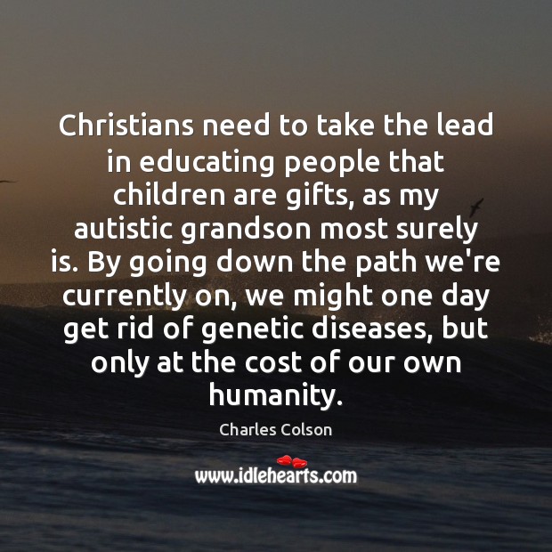 Christians need to take the lead in educating people that children are Charles Colson Picture Quote