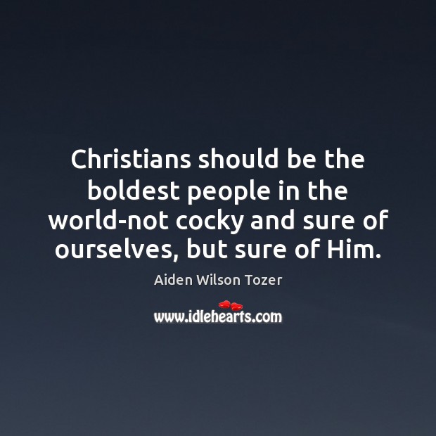 Christians should be the boldest people in the world-not cocky and sure Aiden Wilson Tozer Picture Quote