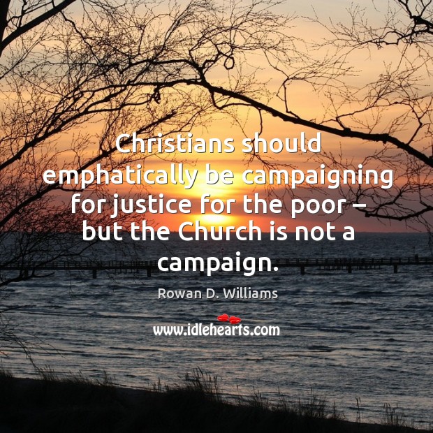 Christians should emphatically be campaigning for justice for the poor – but the church is not a campaign. Rowan D. Williams Picture Quote