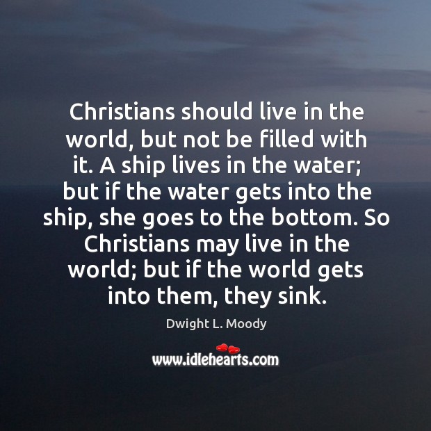 Christians should live in the world, but not be filled with it. Dwight L. Moody Picture Quote