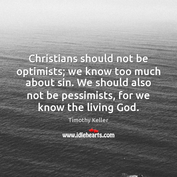 Christians should not be optimists; we know too much about sin. We Timothy Keller Picture Quote