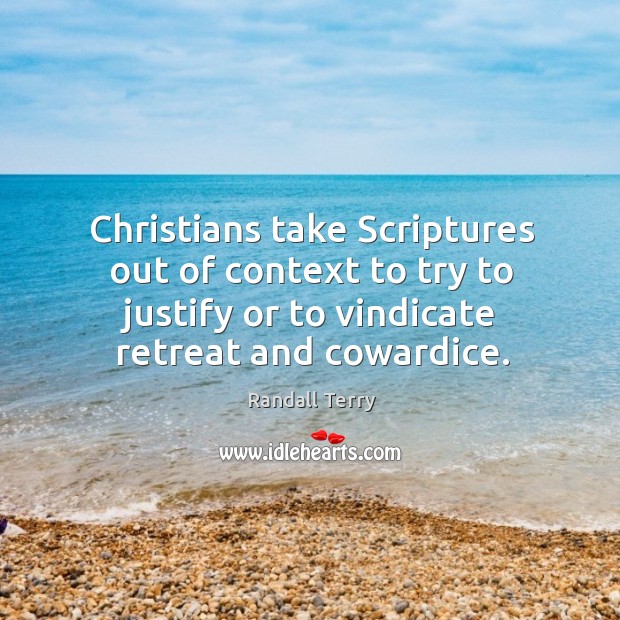 Christians take scriptures out of context to try to justify or to vindicate retreat and cowardice. Randall Terry Picture Quote