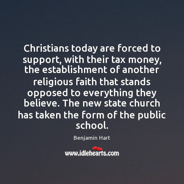 Christians today are forced to support, with their tax money, the establishment Benjamin Hart Picture Quote