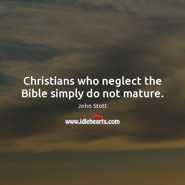 Christians who neglect the Bible simply do not mature. John Stott Picture Quote