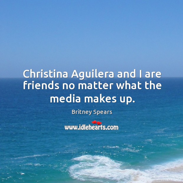Christina aguilera and I are friends no matter what the media makes up. Britney Spears Picture Quote