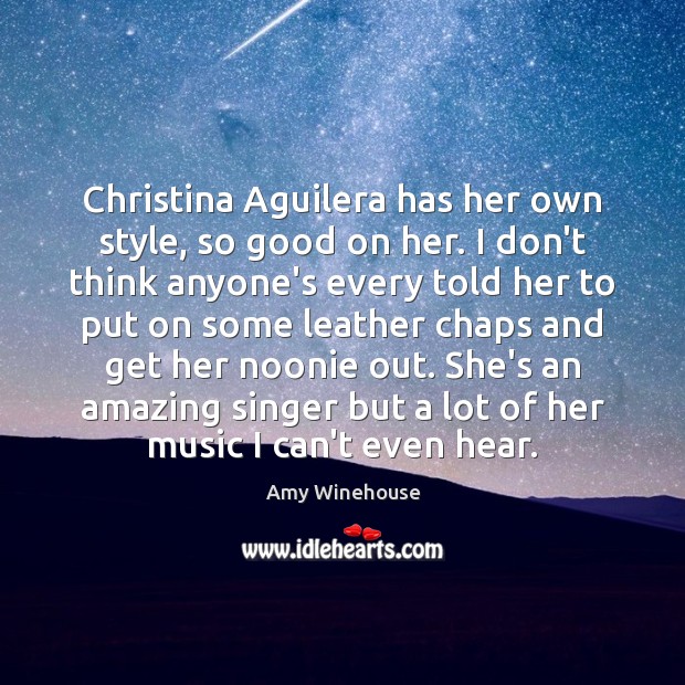 Christina Aguilera has her own style, so good on her. I don’t Amy Winehouse Picture Quote