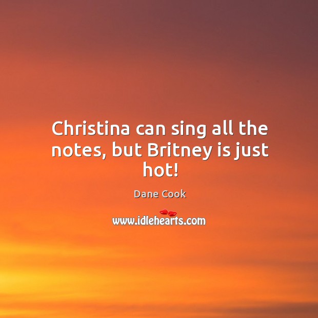 Christina can sing all the notes, but britney is just hot! Dane Cook Picture Quote