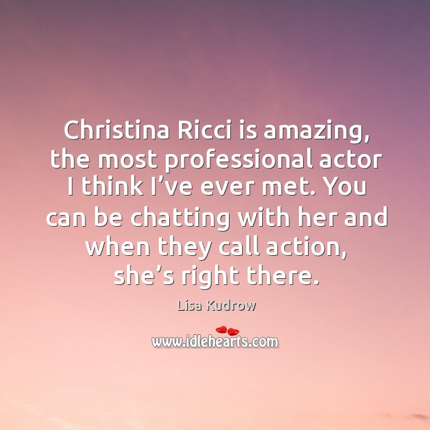 Christina ricci is amazing, the most professional actor I think I’ve ever met. Lisa Kudrow Picture Quote