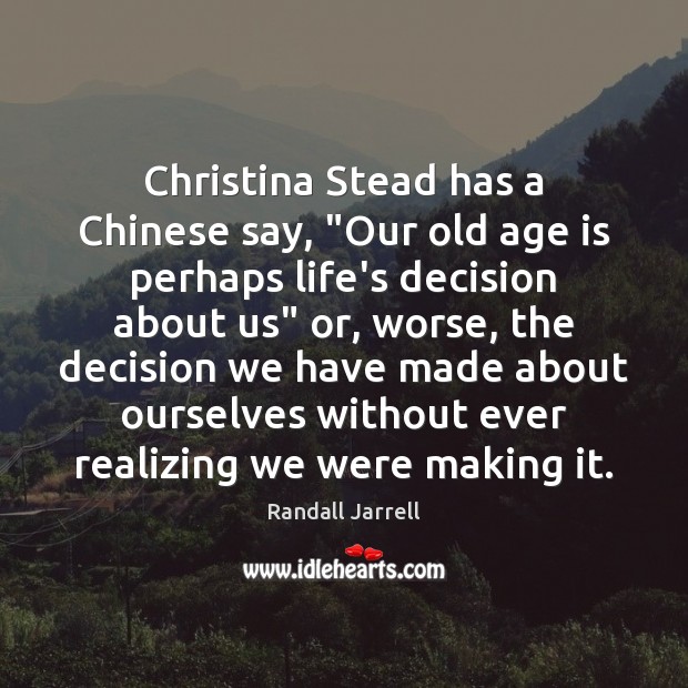 Christina Stead has a Chinese say, “Our old age is perhaps life’s Randall Jarrell Picture Quote